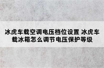 冰虎车载空调电压档位设置 冰虎车载冰箱怎么调节电压保护等级